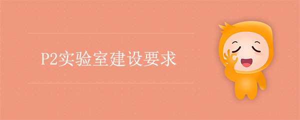 P2实验室建设公司：P2实验室建设要求