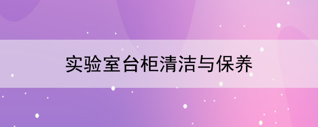 实验室台柜厂家：实验室台柜清洁与保养